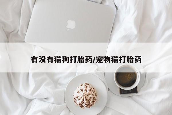 网上如何购买堕胎药有没有猫狗打胎药/宠物猫打胎药