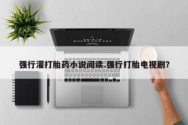 网上如何购买堕胎药强行灌打胎药小说阅读.强行打胎电视剧？