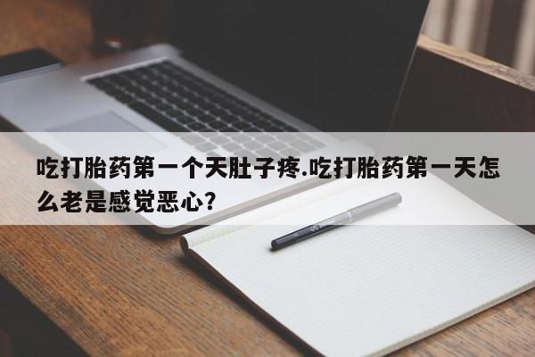 网上如何购买堕胎药吃打胎药第一个天肚子疼.吃打胎药第一天怎么老是感觉恶心？