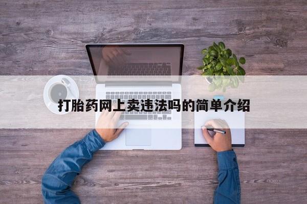 网上如何购买堕胎药打胎药网上卖违法吗的简单介绍
