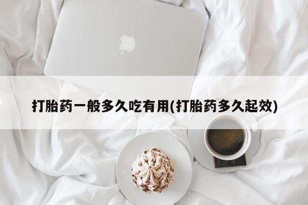 网上如何购买堕胎药打胎药一般多久吃有用(打胎药多久起效)