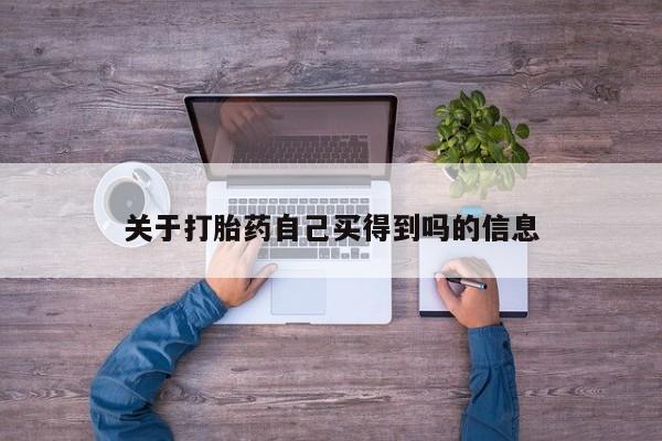 网上如何购买堕胎药关于打胎药自己买得到吗的信息