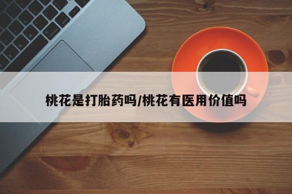 网上如何购买堕胎药桃花是打胎药吗/桃花有医用价值吗