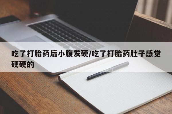网上如何购买堕胎药吃了打胎药后小腹发硬/吃了打胎药肚子感觉硬硬的