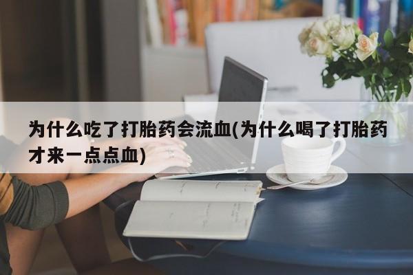 网上如何购买堕胎药为什么吃了打胎药会流血(为什么喝了打胎药才来一点点血)