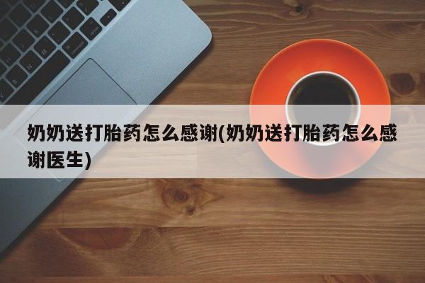 网上如何购买堕胎药奶奶送打胎药怎么感谢(奶奶送打胎药怎么感谢医生)