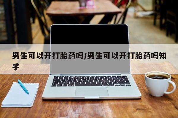 网上如何购买堕胎药男生可以开打胎药吗/男生可以开打胎药吗知乎