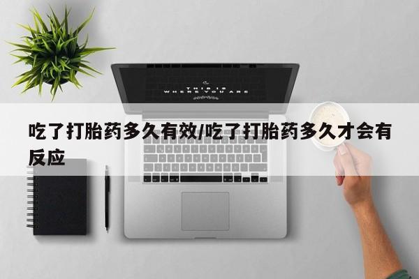 网上如何购买堕胎药吃了打胎药多久有效/吃了打胎药多久才会有反应