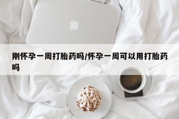网上如何购买堕胎药刚怀孕一周打胎药吗/怀孕一周可以用打胎药吗