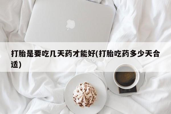 网上如何购买堕胎药打胎是要吃几天药才能好(打胎吃药多少天合适)