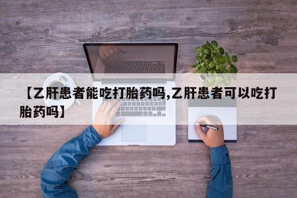 网上如何购买堕胎药【乙肝患者能吃打胎药吗,乙肝患者可以吃打胎药吗】