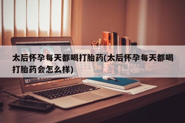 网上如何购买堕胎药太后怀孕每天都喝打胎药(太后怀孕每天都喝打胎药会怎么样)