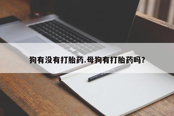 网上如何购买堕胎药狗有没有打胎药.母狗有打胎药吗？