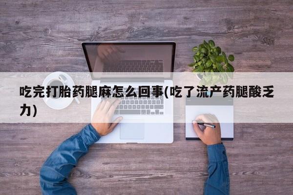 网上如何购买堕胎药吃完打胎药腿麻怎么回事(吃了流产药腿酸乏力)