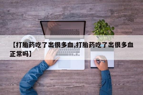 网上如何购买堕胎药【打胎药吃了出很多血,打胎药吃了出很多血正常吗】