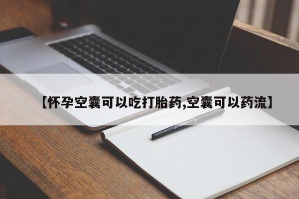 网上如何购买堕胎药【怀孕空囊可以吃打胎药,空囊可以药流】