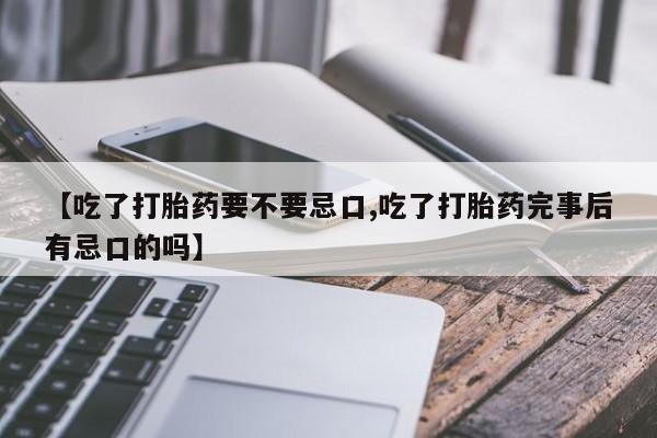网上如何购买堕胎药【吃了打胎药要不要忌口,吃了打胎药完事后有忌口的吗】