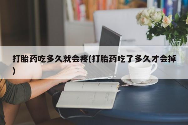 网上如何购买堕胎药打胎药吃多久就会疼(打胎药吃了多久才会掉)