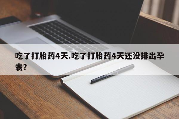 网上如何购买堕胎药吃了打胎药4天.吃了打胎药4天还没排出孕囊？