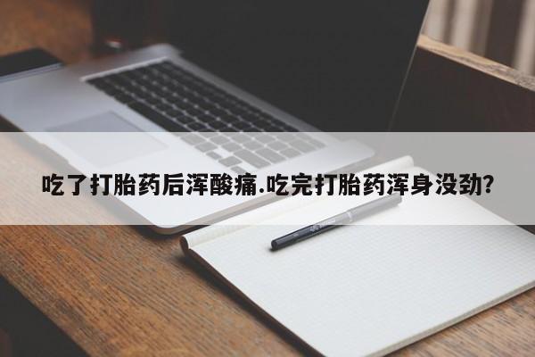 网上如何购买堕胎药吃了打胎药后浑酸痛.吃完打胎药浑身没劲？