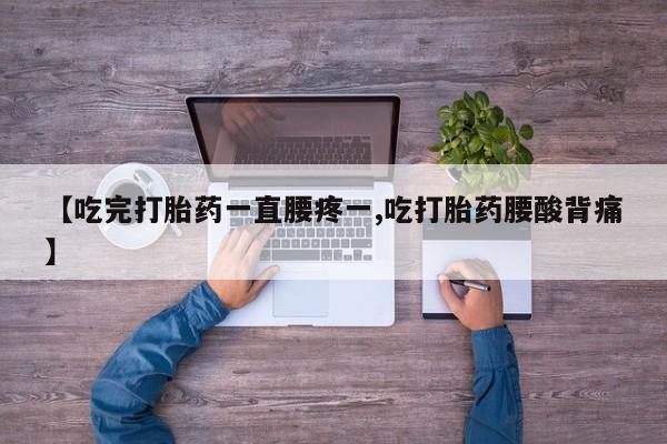 网上如何购买堕胎药【吃完打胎药一直腰疼一,吃打胎药腰酸背痛】