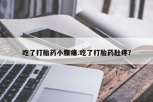 网上如何购买堕胎药吃了打胎药小腹痛.吃了打胎药肚疼？