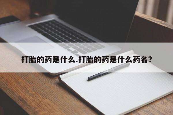 网上如何购买堕胎药打胎的药是什么.打胎的药是什么药名？