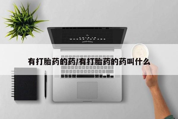 网上如何购买堕胎药有打胎药的药/有打胎药的药叫什么