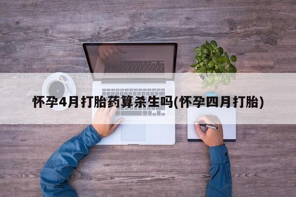 网上如何购买堕胎药怀孕4月打胎药算杀生吗(怀孕四月打胎)