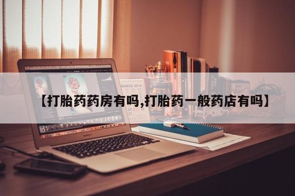 网上如何购买堕胎药【打胎药药房有吗,打胎药一般药店有吗】