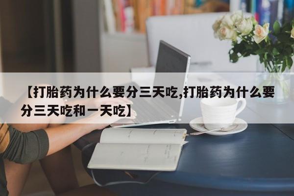 网上如何购买堕胎药【打胎药为什么要分三天吃,打胎药为什么要分三天吃和一天吃】