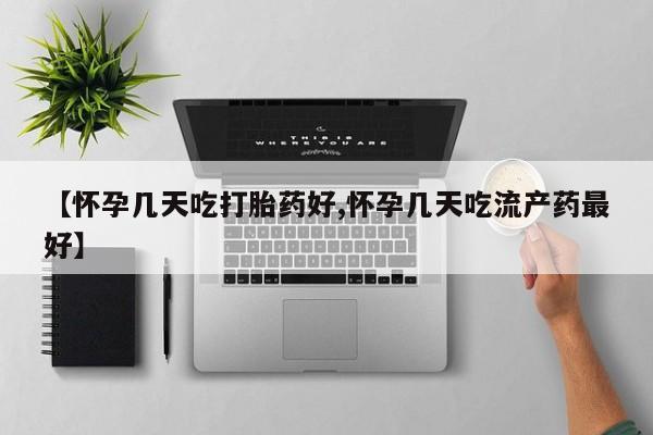 网上如何购买堕胎药【怀孕几天吃打胎药好,怀孕几天吃流产药最好】