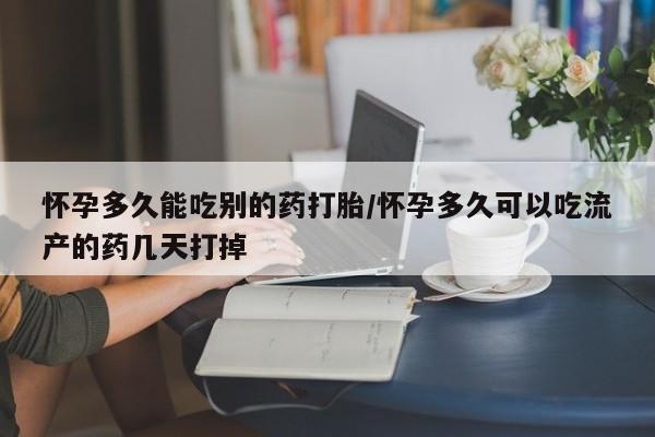 网上如何购买堕胎药怀孕多久能吃别的药打胎/怀孕多久可以吃流产的药几天打掉