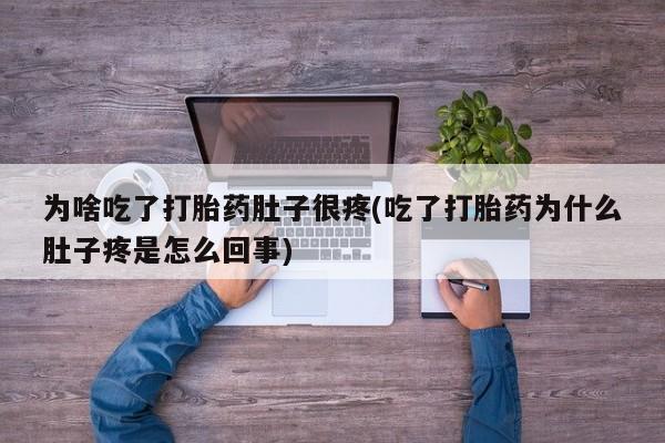 网上如何购买堕胎药为啥吃了打胎药肚子很疼(吃了打胎药为什么肚子疼是怎么回事)