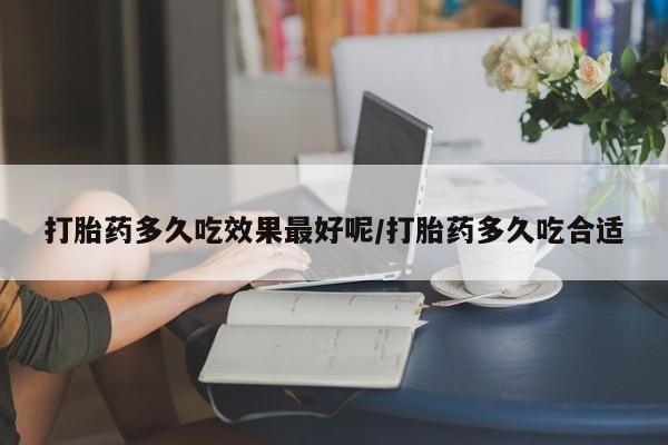 网上如何购买堕胎药打胎药多久吃效果最好呢/打胎药多久吃合适