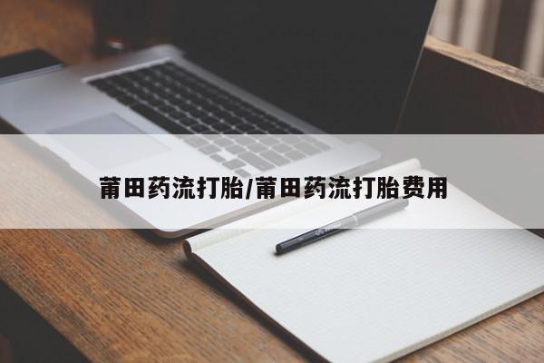 网上如何购买堕胎药莆田药流打胎/莆田药流打胎费用