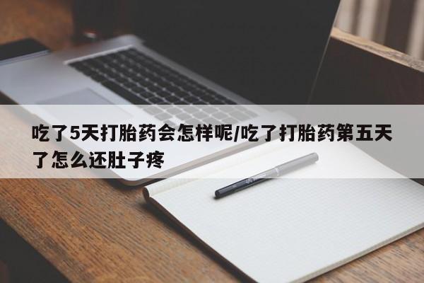 网上如何购买堕胎药吃了5天打胎药会怎样呢/吃了打胎药第五天了怎么还肚子疼