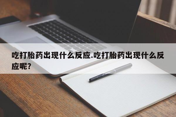 网上如何购买堕胎药吃打胎药出现什么反应.吃打胎药出现什么反应呢？