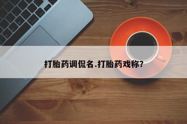 网上如何购买堕胎药打胎药调侃名.打胎药戏称？
