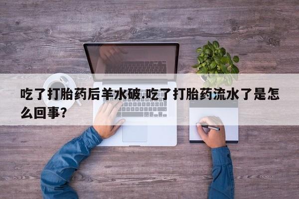 网上如何购买堕胎药吃了打胎药后羊水破.吃了打胎药流水了是怎么回事？