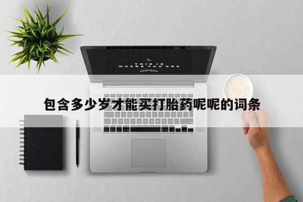 网上如何购买堕胎药包含多少岁才能买打胎药呢呢的词条