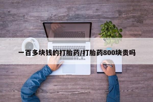 网上如何购买堕胎药一百多块钱的打胎药/打胎药800块贵吗