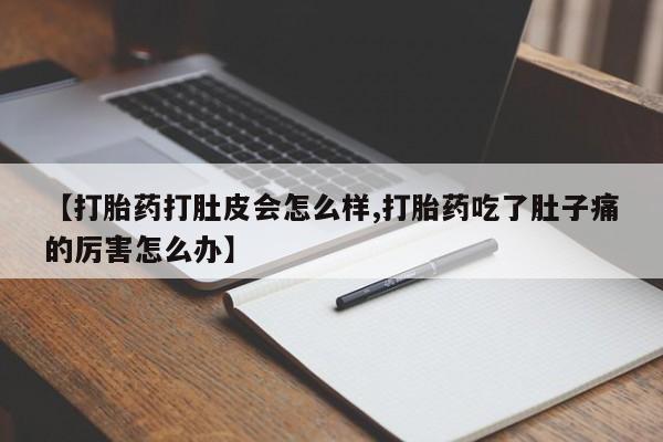 网上如何购买堕胎药【打胎药打肚皮会怎么样,打胎药吃了肚子痛的厉害怎么办】